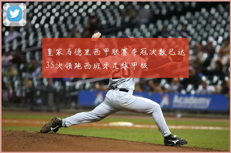 皇家马德里西甲联赛夺冠次数已达35次领跑西班牙足球甲级