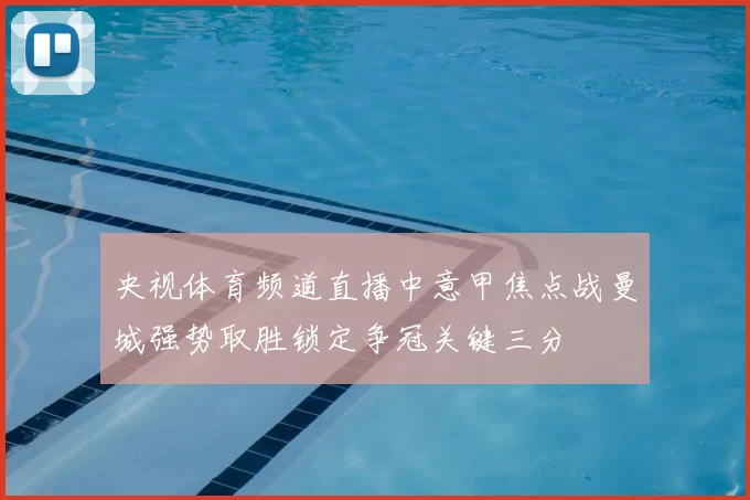 央视体育频道直播中意甲焦点战曼城强势取胜锁定争冠关键三分