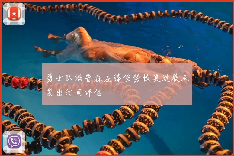 勇士队汤普森左膝伤势恢复进展及复出时间评估