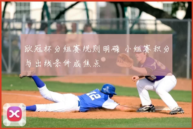 欧冠杯分组赛规则明确 小组赛积分与出线条件成焦点