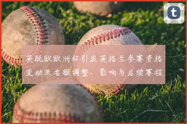 英脱欧欧洲杯引发英格兰参赛资格变动及名额调整，影响与后续赛程展望