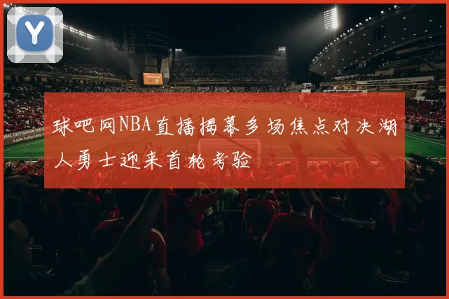 球吧网NBA直播揭幕多场焦点对决湖人勇士迎来首轮考验