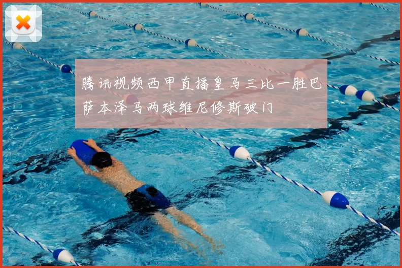 腾讯视频西甲直播皇马三比一胜巴萨本泽马两球维尼修斯破门