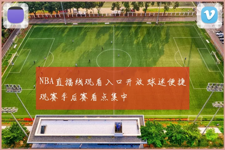 NBA直播线观看入口开放 球迷便捷观赛季后赛看点集中