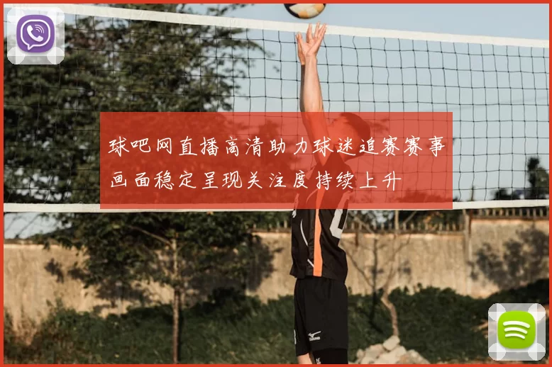 球吧网直播高清助力球迷追赛赛事画面稳定呈现关注度持续上升