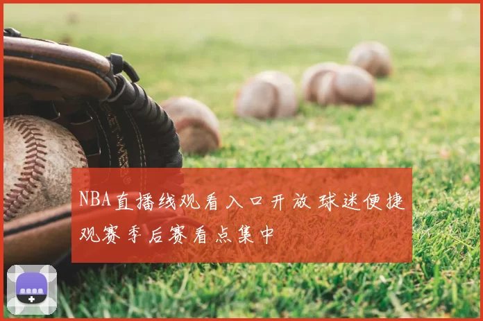 NBA直播线观看入口开放 球迷便捷观赛季后赛看点集中