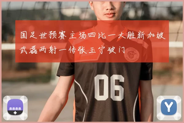 国足世预赛主场四比一大胜新加坡武磊两射一传张玉宁破门