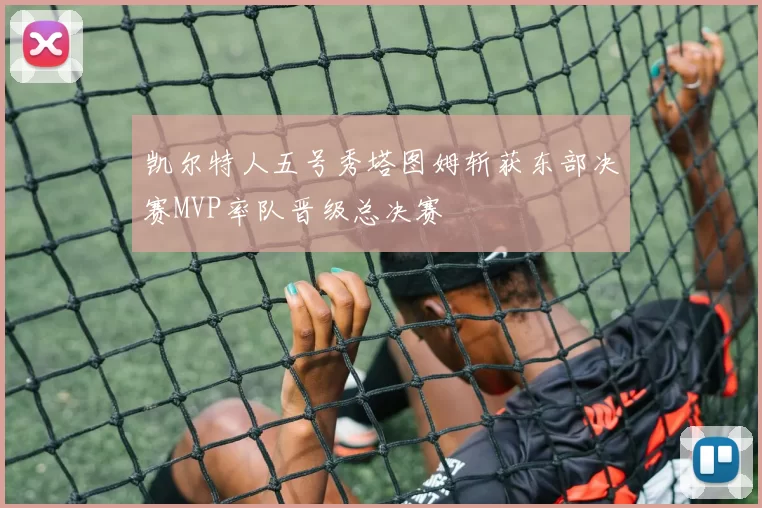 凯尔特人五号秀塔图姆斩获东部决赛MVP率队晋级总决赛