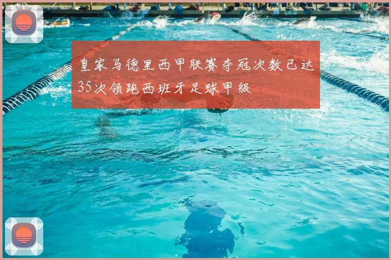 皇家马德里西甲联赛夺冠次数已达35次领跑西班牙足球甲级