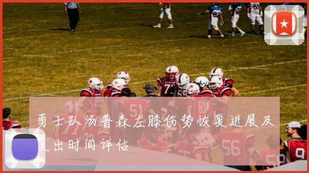 勇士队汤普森左膝伤势恢复进展及复出时间评估