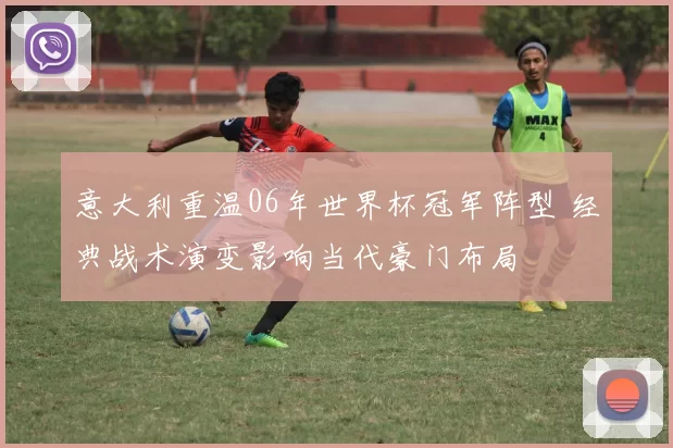 意大利重温06年世界杯冠军阵型 经典战术演变影响当代豪门布局