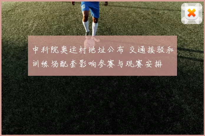 中科院奥运村地址公布 交通接驳和训练场配套影响参赛与观赛安排