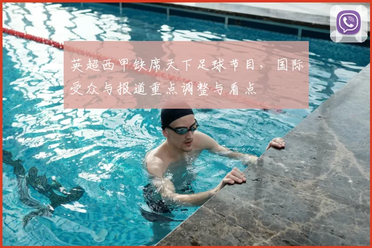 英超西甲缺席天下足球节目，国际受众与报道重点调整与看点