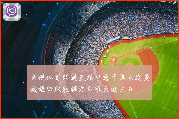 央视体育频道直播中意甲焦点战曼城强势取胜锁定争冠关键三分