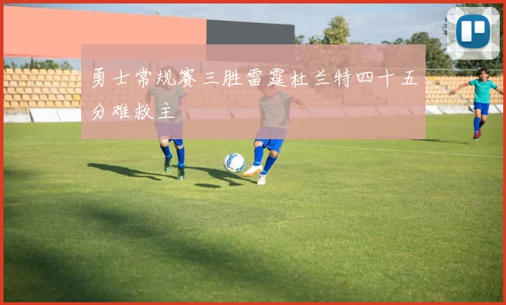 勇士常规赛三胜雷霆杜兰特四十五分难救主