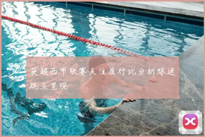 英超西甲联赛关注度对比分析球迷观点呈现